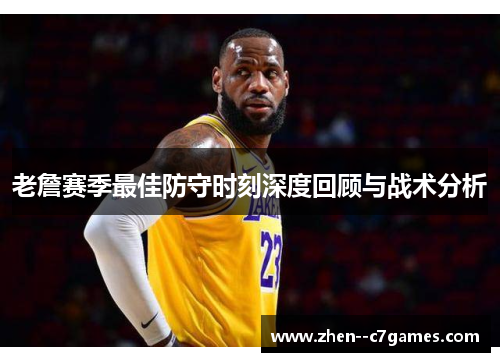 老詹赛季最佳防守时刻深度回顾与战术分析 老詹赛季最佳防守时刻深度回顾与战术分析