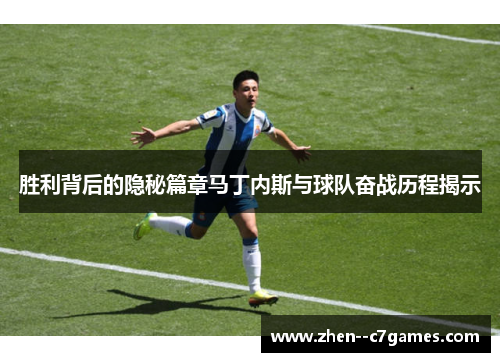 胜利背后的隐秘篇章马丁内斯与球队奋战历程揭示