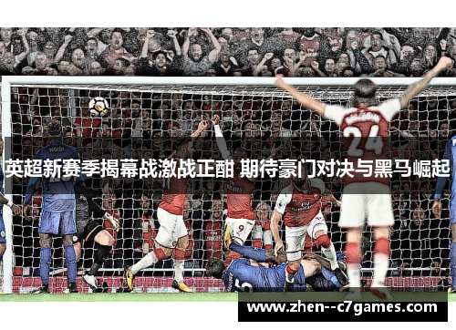 英超新赛季揭幕战激战正酣 期待豪门对决与黑马崛起