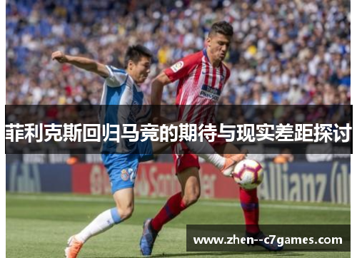 菲利克斯回归马竞的期待与现实差距探讨