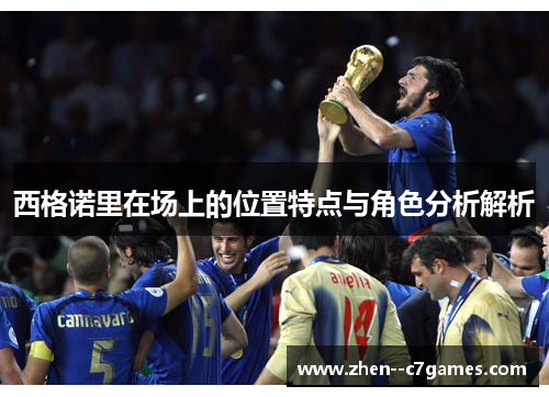 西格诺里在场上的位置特点与角色分析解析 西格诺里在场上的位置特点与角色分析解析