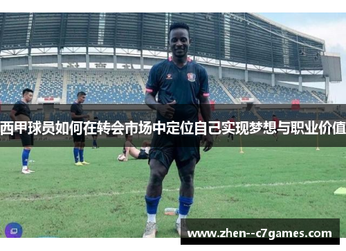 西甲球员如何在转会市场中定位自己实现梦想与职业价值