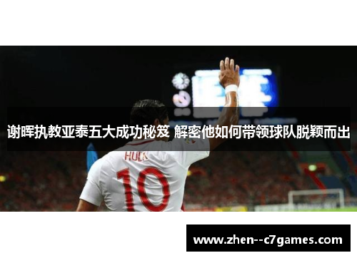 谢晖执教亚泰五大成功秘笈 解密他如何带领球队脱颖而出