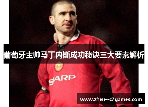 葡萄牙主帅马丁内斯成功秘诀三大要素解析