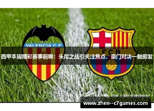 西甲本周精彩赛事前瞻：头尾之战引关注焦点，豪门对决一触即发