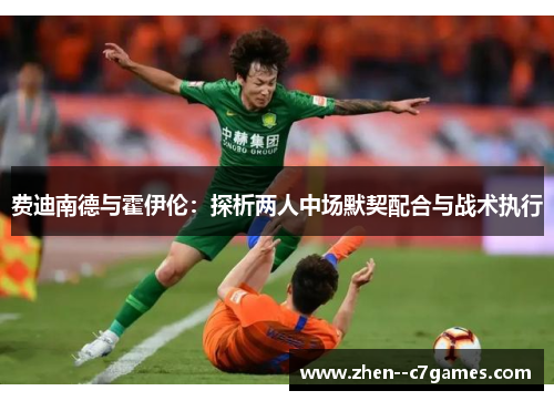 费迪南德与霍伊伦:探析两人中场默契配合与战术执行 费迪南德与霍伊伦:探析两人中场默契配合与战术执行