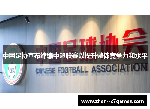 中国足协宣布缩编中超联赛以提升整体竞争力和水平