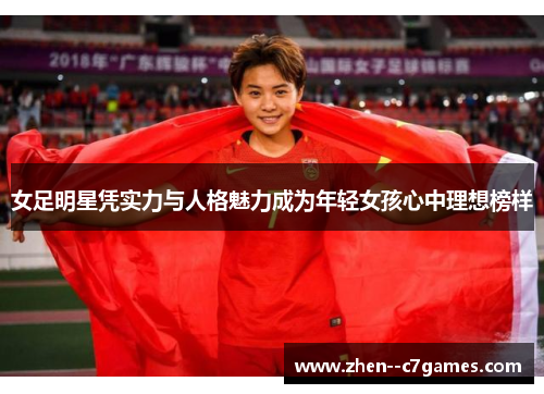 女足明星凭实力与人格魅力成为年轻女孩心中理想榜样 女足明星凭实力与人格魅力成为年轻女孩心中理想榜样