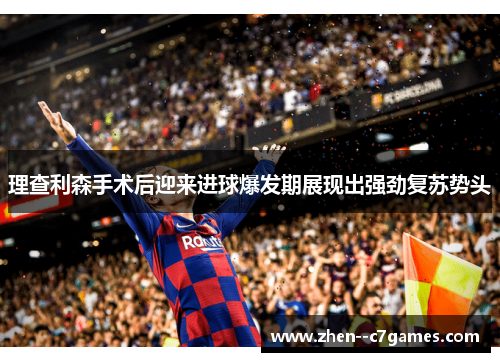 理查利森手术后迎来进球爆发期展现出强劲复苏势头