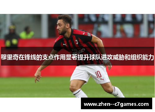 穆里奇在锋线的支点作用显著提升球队进攻威胁和组织能力