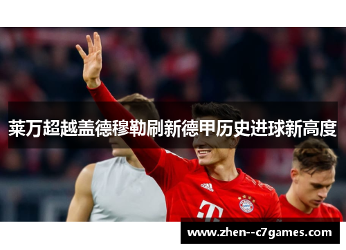 莱万超越盖德穆勒刷新德甲历史进球新高度