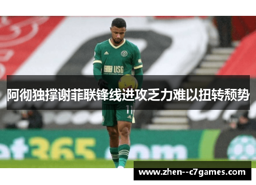 阿彻独撑谢菲联锋线进攻乏力难以扭转颓势