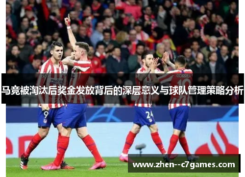 马竞被淘汰后奖金发放背后的深层意义与球队管理策略分析