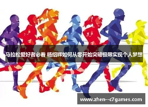 马拉松爱好者必看 杨绍辉如何从零开始突破极限实现个人梦想