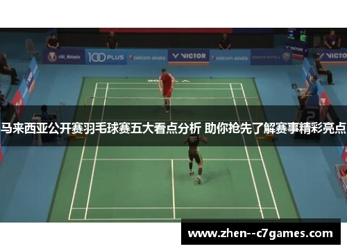 马来西亚公开赛羽毛球赛五大看点分析 助你抢先了解赛事精彩亮点