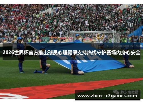 2026世界杯官方推出球员心理健康支持热线守护赛场内身心安全 2026世界杯官方推出球员心理健康支持热线守护赛场内身心安全
