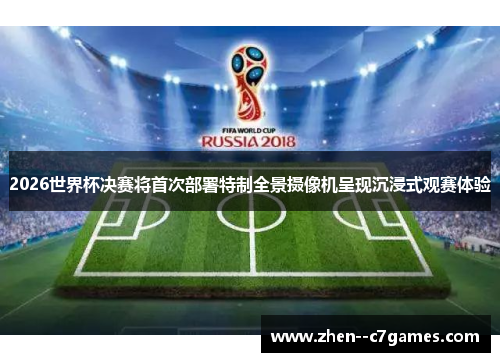 2026世界杯决赛将首次部署特制全景摄像机呈现沉浸式观赛体验 2026世界杯决赛将首次部署特制全景摄像机呈现沉浸式观赛体验