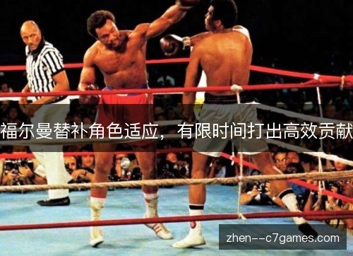福尔曼替补角色适应，有限时间打出高效贡献
