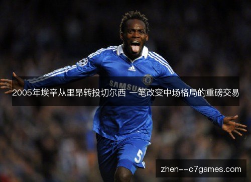 2005年埃辛从里昂转投切尔西 一笔改变中场格局的重磅交易